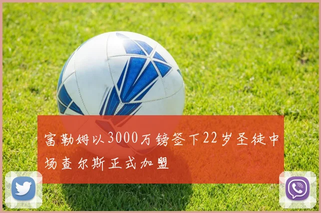 富勒姆以3000万镑签下22岁圣徒中场查尔斯正式加盟