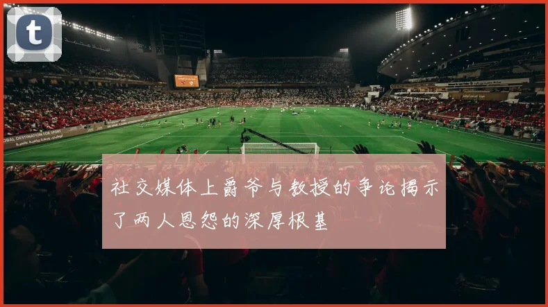 社交媒体上爵爷与教授的争论揭示了两人恩怨的深厚根基