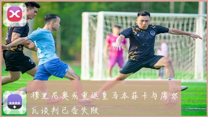 穆里尼奥或重返皇马本菲卡与席尔瓦谈判已告失败