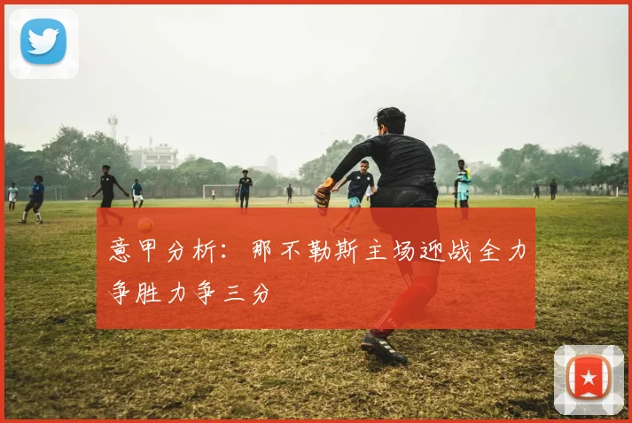 意甲分析：那不勒斯主场迎战全力争胜力争三分