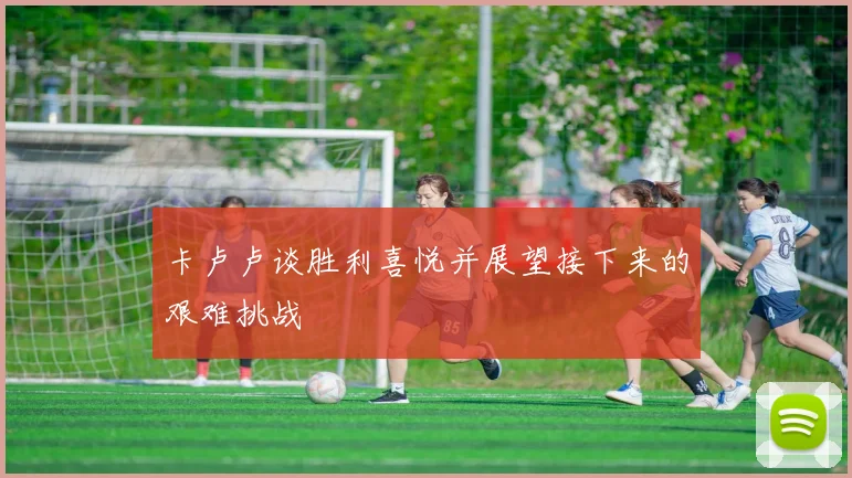 卡卢卢谈胜利喜悦并展望接下来的艰难挑战