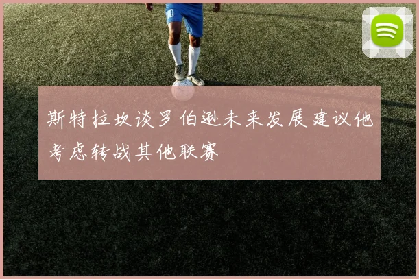 斯特拉坎谈罗伯逊未来发展建议他考虑转战其他联赛