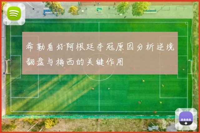 希勒看好阿根廷夺冠原因分析逆境翻盘与梅西的关键作用