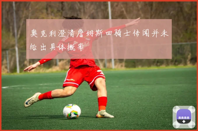 奥克利澄清詹姆斯回骑士传闻并未给出具体概率