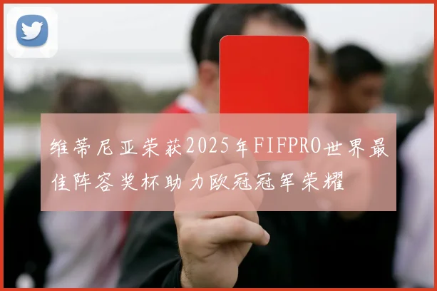 维蒂尼亚荣获2025年FIFPRO世界最佳阵容奖杯助力欧冠冠军荣耀