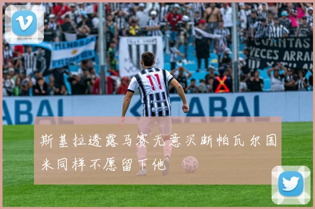 斯基拉透露马赛无意买断帕瓦尔国米同样不愿留下他