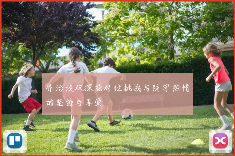 乔治谈双探花对位挑战与防守热情的坚持与享受